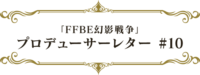 「FFBE幻影戦争」プロデューサーレター#10