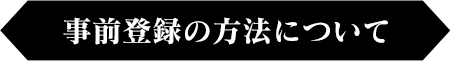 事前登録の方法について