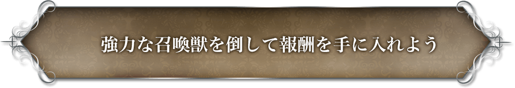 強力な召喚獣を倒して報酬を手に入れよう。