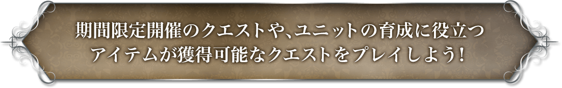 期間限定開催のクエストや、ユニットの育成に役立つアイテムが獲得可能なクエストをプレイしよう！