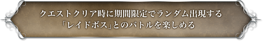 クエストクリア時に期間限定でランダム出現する「レイドボス」とのバトルを楽しめる。