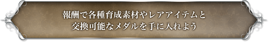 報酬で各種育成素材やレアアイテムと交換可能なメダルを手に入れよう