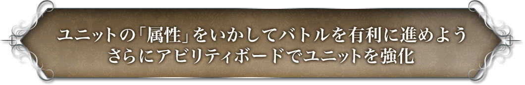 ユニットの「属性」をいかしてバトルを有利に進めよう さらにアビリティボードでユニットを強化