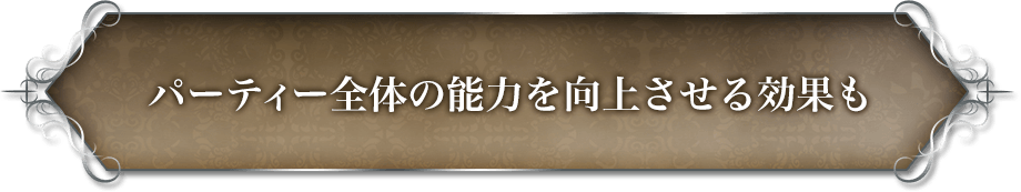 パーティー全体の能力を向上させる効果も。