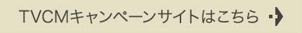 TVCMキャンペーンサイトはこちら