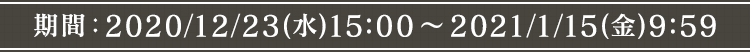 期間:2020/12/23（水）15:00～2021/1/15（金）9:59