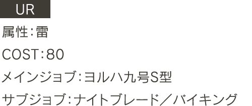 UR 属性：雷 COST:80 メインジョブ:ヨルハ九号S型 サブジョブ:ナイトブレード、バイキング