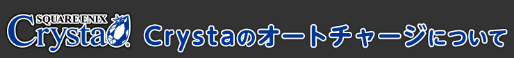 スクウェア・エニックス Crystaのオートチャージについて