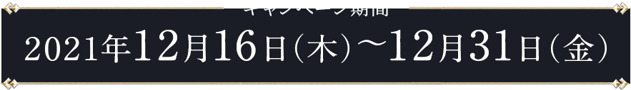 キャンペーン期間　2021年12月16日(木)~12月31日(金)