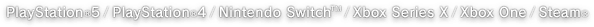 PlayStation®5 / PlayStation®4 / Nintendo Switch™ / Xbox Series X / Xbox One / Steam®