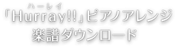 「Hurray(ハーレイ)!!」ピアノアレンジ楽譜ダウンロード