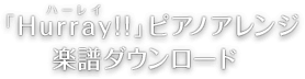 「Hurray(ハーレイ)!!」ピアノアレンジ楽譜ダウンロード