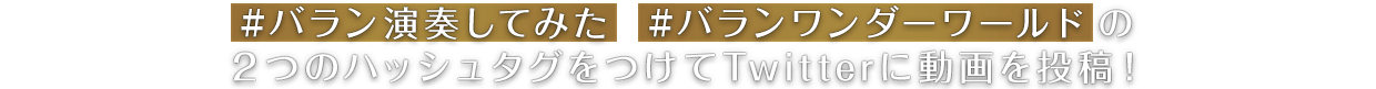 #バラン演奏してみた  #バランワンダーワールド の２つのハッシュタグをつけてTwitterに動画を投稿！