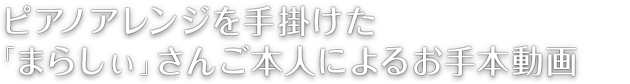 ピアノアレンジを手掛けた「まらしぃ」さんご本人によるお手本動画