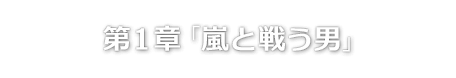 第１章「嵐と戦う男」