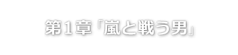 第１章「嵐と戦う男」