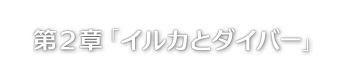 第２章「イルカとダイバー」