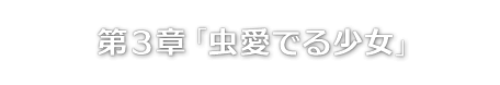 第３章「虫愛でる少女」
