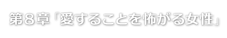 第８章「愛することを怖がる女性」