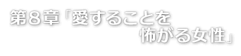 第８章「愛することを怖がる女性」