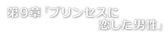 第９章「プリンセスに恋した男性」