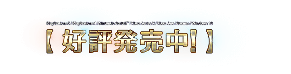 PlayStation®5 / PlayStation®4 / Nintendo Switch™ / Xbox Series X|S / Xbox One / Steam® / Windows 10　好評発売中！