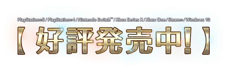 PlayStation®5 / PlayStation®4 / Nintendo Switch™ / Xbox Series X|S / Xbox One / Steam® / Windows 10　好評発売中！