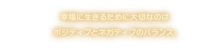 幸福に生きるために大切なのはポジティブとネガティブのバランス。