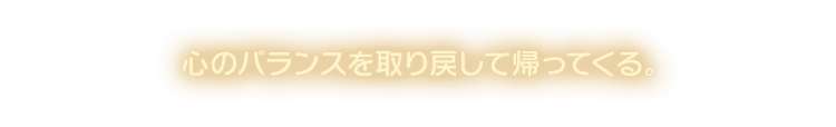 心のバランスを取り戻して帰ってくる。