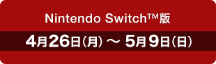 Nintendo Switch™版　4月26日（月）〜 5月9日（日）