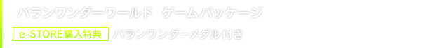 『バランワンダーワールド』ゲームパッケージ　［購入特典付き］e-STORE購入特典 バランワンダーメダル付き