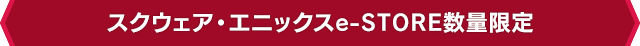 スクウェア・エニックスe-STORE数量限定