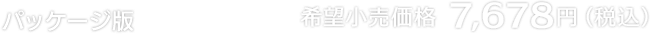 パッケージ版 希望小売価格 7,678円（税込）