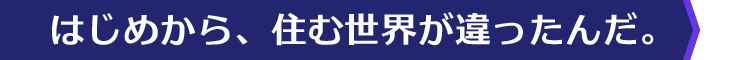 はじめから、住む世界が違ったんだ。