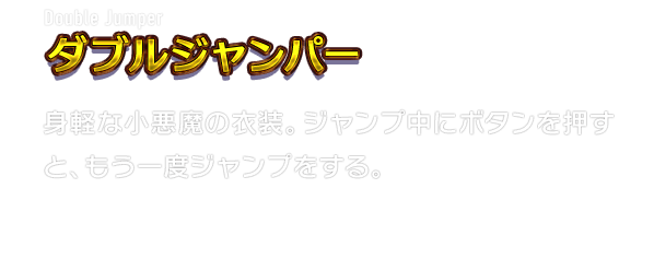 Double Jumper ダブルジャンパー　身軽な小悪魔の衣装。ジャンプ中にボタンを押すと、もう一度ジャンプをする。