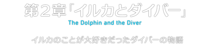第２章「イルカとダイバー」 The Dolphin and the Diver イルカのことが大好きだったダイバーの物語