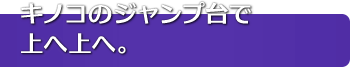 キノコのジャンプ台で上へ上へ。