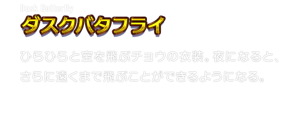 Dusk Butterfly ダスクバタフライ　水流を華麗に泳ぐイルカの衣装。勢いよく水流からジャンプすれば、さらに高いところまで飛び移れる。