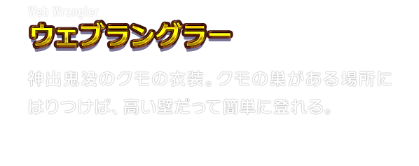 Web Wrangler ウェブラングラー　神出鬼没のクモの衣装。クモの巣がある場所にはりつけば、高い壁だって簡単に登れる。