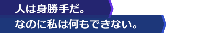 人は身勝手だ。なのに私は何もできない。