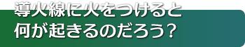 導火線に火をつけると何が起きるのだろう？