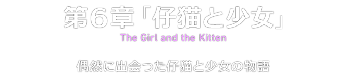 第６章「仔猫と少女」 The Girl and the Kitten 偶然に出会った仔猫と少女の物語