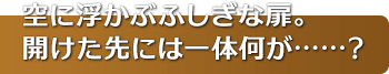 空に浮かぶふしぎな扉。開けた先には一体何が……？