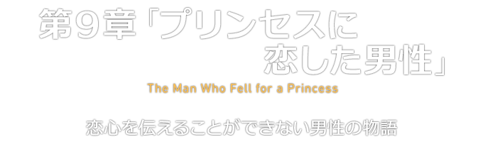第９章「プリンセスに恋した男性」 The Man Who Fell for a Princess 恋心を伝えることができない男性の物語