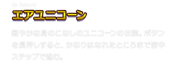 Air Unicorn エアユニコーン　軽やかな身のこなしのユニコーンの衣装。ボタンを長押しすると、かなりはなれたところまで空中ステップで進む。