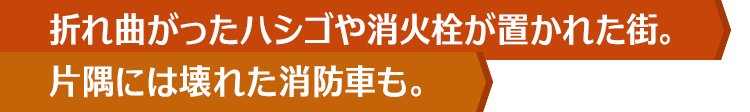 折れ曲がったハシゴや消火栓が置かれた街。片隅には壊れた消防車も。