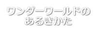 ワンダーワールドのあるきかた