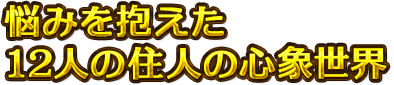 悩みを抱えた12人の住人の心象世界