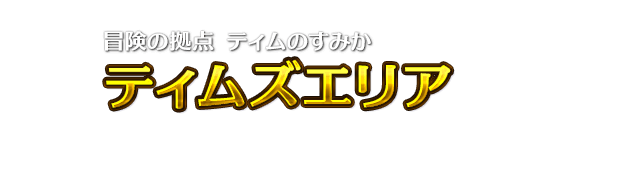 冒険の拠点 ティムのすみかティムズエリア