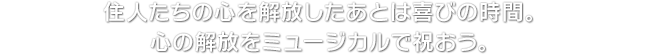 住人たちの心を解放したあとは喜びの時間。心の解放をミュージカルで祝おう。